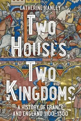 Két ház, két királyság: Franciaország és Anglia története, 1100-1300 - Two Houses, Two Kingdoms: A History of France and England, 1100-1300