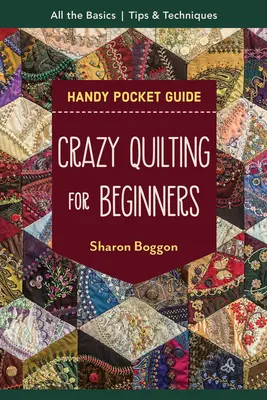 Crazy Quilting for Beginners Handy Pocket Guide: Minden alap, hogy elkezdhesse - Crazy Quilting for Beginners Handy Pocket Guide: All the Basics to Get You Started