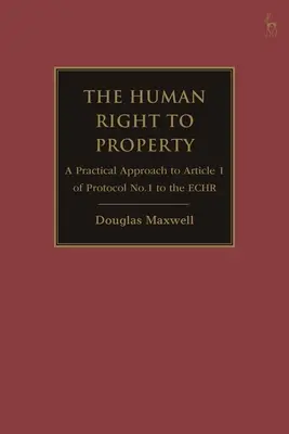 A tulajdonhoz való emberi jog: Az Emberi Jogok Európai Egyezménye 1. jegyzőkönyvének 1. cikke gyakorlati megközelítése. - The Human Right to Property: A Practical Approach to Article 1 of Protocol No.1 to the Echr