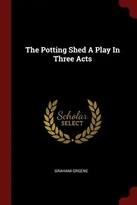 The Potting Shed Egy színdarab három felvonásban - The Potting Shed A Play In Three Acts