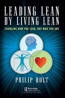 Lean vezetése a Lean megélésével: Változtass azon, hogy hogyan vezetsz, ne azon, hogy ki vagy - Leading Lean by Living Lean: Changing How You Lead, Not Who You Are