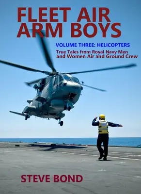 Fleet Air Arm Boys: True Tales from Royal Navy Men and Women Air and Ground Crew: Hármas kötet - Helikopterek - Fleet Air Arm Boys: True Tales from Royal Navy Men and Women Air and Ground Crew: Volume Three - Helicopters