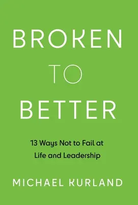 Broken to Better: 13 módja annak, hogy ne valljunk kudarcot az életben és a vezetésben - Broken to Better: 13 Ways Not to Fail at Life and Leadership