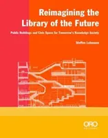 A jövő könyvtárának újragondolása: Középületek és polgári terek a holnap tudásalapú társadalmában - Reimagining the Library of the Future: Public Buildings and Civic Space for Tomorrow's Knowledge Society