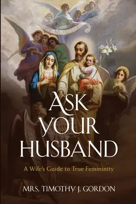 Kérdezd meg a férjedet! A Wife's Guide to True Femininity (Egy feleség útmutatója az igazi nőiességhez) - Ask Your Husband: A Wife's Guide to True Femininity