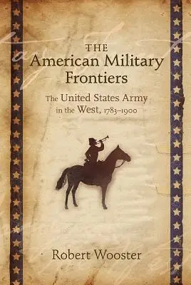 Az amerikai katonai határok: Az Egyesült Államok hadserege nyugaton, 1783-1900 - The American Military Frontiers: The United States Army in the West, 1783-1900