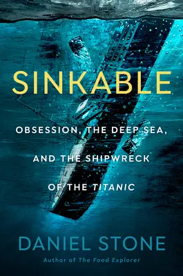 Sinkable: Megszállottság, a mélytenger és a Titanic hajótörése - Sinkable: Obsession, the Deep Sea, and the Shipwreck of the Titanic