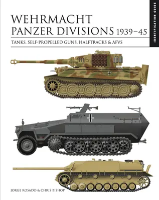 Wehrmacht Panzer Divisions 1939-45: Tankok, önjáró lövegek, lánctalpasok és lövészpáncélosok - Wehrmacht Panzer Divisions 1939-45: Tanks, Self-Propelled Guns, Halftracks & Afvs