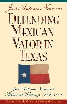 Defending Mexican Valor in Texas: Jose Antonio Navarro történelmi írásai, 1853--1857 - Defending Mexican Valor in Texas: Jose Antonio Navarro's Historical Writings, 1853--1857