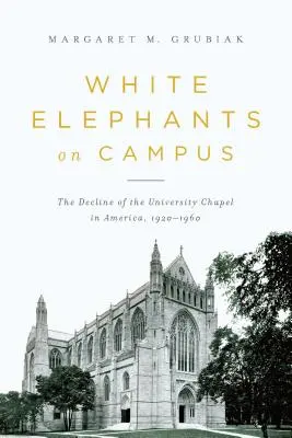 Fehér elefántok az egyetemen: Az egyetemi kápolna hanyatlása Amerikában, 1920-1960 - White Elephants on Campus: The Decline of the University Chapel in America, 1920-1960