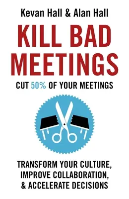 Kill Bad Meetings (Öld meg a rossz találkozókat): Transform Your Culture, Improve Collaboration, & Accelerate Decisions - Kill Bad Meetings: Transform Your Culture, Improve Collaboration, & Accelerate Decisions