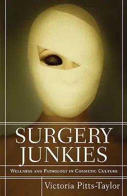 Sebészeti drogosok: Wellness és patológia a kozmetikai kultúrában - Surgery Junkies: Wellness and Pathology in Cosmetic Culture