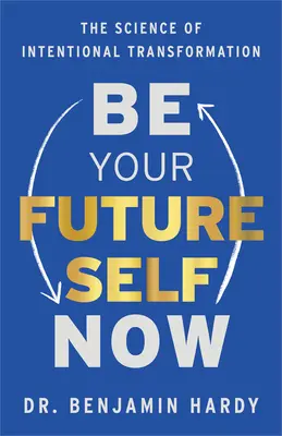 Légy most a jövőbeli éned: A szándékos átalakulás tudománya - Be Your Future Self Now: The Science of Intentional Transformation