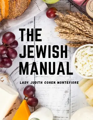 A zsidó kézikönyv: Modern szakácsművészet értékes receptek gyűjteményével - The Jewish Manual: Modern Cookery with a Collection of Valuable Recipes