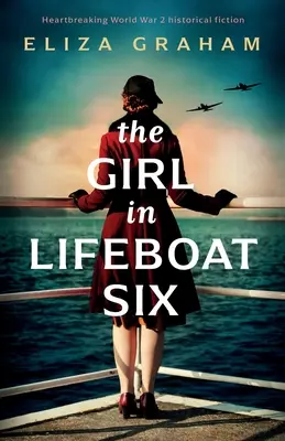 A lány a hatos mentőcsónakban: Szívszorító történelmi regény a 2. világháborúból - The Girl in Lifeboat Six: Heartbreaking World War 2 historical fiction