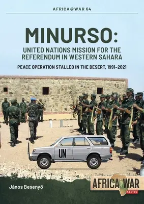 Minurso - Az ENSZ missziója a nyugat-szaharai népszavazás lebonyolításáért: A sivatagban megrekedt békeművelet, 1991-2021 - Minurso - United Nations Mission for the Referendum in Western Sahara: Peace Operation Stalled in the Desert, 1991-2021