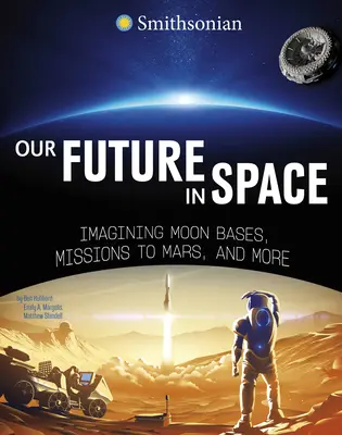 Jövőnk az űrben: Holdbázisok, Mars-missziók és más űrutazások elképzelése - Our Future in Space: Imagining Moon Bases, Missions to Mars, and More