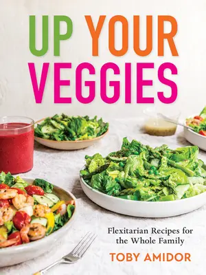 Up Your Veggies: Flexitárius receptek az egész családnak - Up Your Veggies: Flexitarian Recipes for the Whole Family