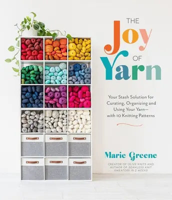 A fonal öröme: A megoldás a fonal gondozására, rendszerezésére és felhasználására - 10 kötésmintával - The Joy of Yarn: Your Stash Solution for Curating, Organizing and Using Your Yarn--With 10 Knitting Patterns