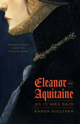 Aquitániai Eleonóra, ahogy mondták: Igazságok és mesék a középkori királynőről - Eleanor of Aquitaine, as It Was Said: Truth and Tales about the Medieval Queen