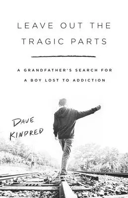 Hagyd ki a tragikus részeket: A Grandfather's Search for a Boy Lost to Addiction - Leave Out the Tragic Parts: A Grandfather's Search for a Boy Lost to Addiction