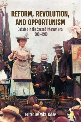 Reform, forradalom és opportunizmus: Viták a Második Internacionáléban, 1900-1910 - Reform, Revolution, and Opportunism: Debates in the Second International, 1900-1910