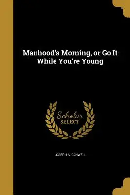 A férfikor reggele, avagy menj, amíg fiatal vagy - Manhood's Morning, or Go It While You're Young