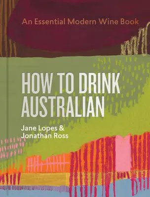 Hogyan igyunk ausztrálul: An Essential Modern Wine Book - How to Drink Australian: An Essential Modern Wine Book