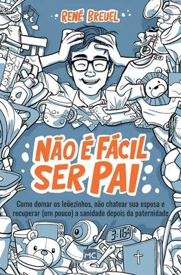 No fcil ser pai: Como domar os leezinhos, no chatear sua esposa e recuperar (um pouco) a sanidade depois da paternidade - No  fcil ser pai: Como domar os leezinhos, no chatear sua esposa e recuperar (um pouco) a sanidade depois da paternidade