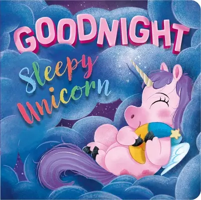 Jó éjt, álmos egyszarvú! Párnázott táblás könyv - Goodnight, Sleepy Unicorn: Padded Board Book