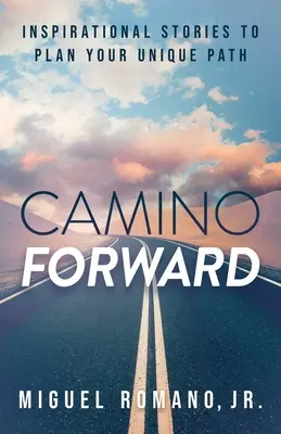 Camino Forward: Inspiráló történetek az egyedi út megtervezéséhez - Camino Forward: Inspirational Stories to Plan Your Unique Path