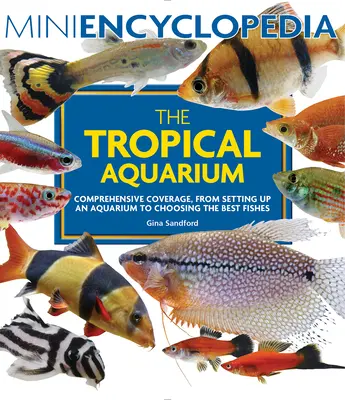 A trópusi akvárium mini enciklopédiája: Átfogó tájékoztatás az akvárium felállításától a legjobb halak kiválasztásáig - Mini Encyclopedia the Tropical Aquarium: Comprehensive Coverage, from Setting Up an Aquarium to Choosing the Best Fishes