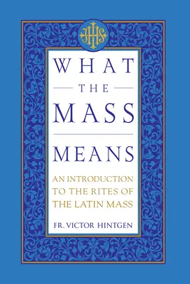 Mit jelent a tömeg: Bevezetés a latin mise rítusaiba és imáiba - What the Mass Means: An Introduction to the Rites and Prayers of the Latin Mass