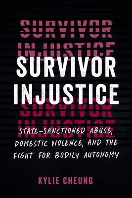 Túlélő igazságtalanság: Államilag szentesített bántalmazás, családon belüli erőszak és a testi autonómiáért folytatott küzdelem - Survivor Injustice: State-Sanctioned Abuse, Domestic Violence, and the Fight for Bodily Autonomy