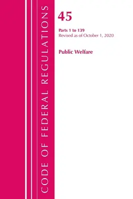 Code of Federal Regulations, 45. cím, Public Welfare 1-139., 2020. október 1-jei hatállyal felülvizsgált változat (Office of the Federal Register (U S )) - Code of Federal Regulations, Title 45 Public Welfare 1-139, Revised as of October 1, 2020 (Office of the Federal Register (U S ))