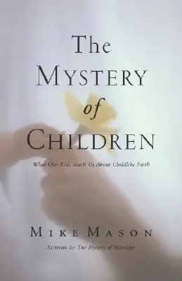 A gyermekek misztériuma: Amit a gyermekeink tanítanak nekünk a gyermeki hitről - The Mystery of Children: What Our Kids Teach Us about Childlike Faith