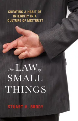 A kis dolgok törvénye: Az integritás szokásának kialakítása a bizalmatlanság kultúrájában - The Law of Small Things: Creating a Habit of Integrity in a Culture of Mistrust