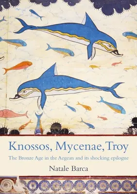 Knósszosz, Mükéné, Trója: A varázslatos bronzkor és viharos csúcspontja - Knossos, Mycenae, Troy: The Enchanting Bronze Age and Its Tumultuous Climax