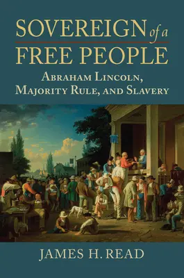 Egy szabad nép uralkodója: Lincoln, a rabszolgaság és a többségi uralom - Sovereign of a Free People: Lincoln, Slavery, and Majority Rule