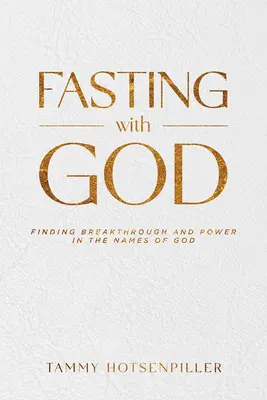 Böjtölés Istennel: Az áttörés és az erő megtalálása Isten nevében - Fasting with God: Finding Breakthrough and Power in the Names of God