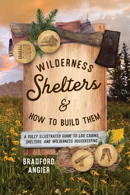 Vadonbeli menedékek és hogyan építsük őket: Teljesen illusztrált útmutató a rönkházakhoz, menedékházakhoz és a vadonbeli háztartáshoz - Wilderness Shelters and How to Build Them: A Fully Illustrated Guide to Log Cabins, Shelters, and Wilderness Housekeeping