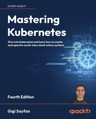 Mastering Kubernetes - negyedik kiadás: Merüljön el a Kubernetesben, és tanulja meg, hogyan hozzon létre és működtessen világszínvonalú felhő-natív rendszereket - Mastering Kubernetes - Fourth Edition: Dive into Kubernetes and learn how to create and operate world-class cloud-native systems