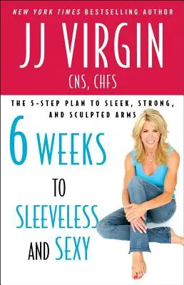 Hat hét múlva ujjatlan és szexi: Az 5 lépéses terv a karcsú, erős és formás karokhoz - Six Weeks to Sleeveless and Sexy: The 5-Step Plan to Sleek, Strong, and Sculpted Arms