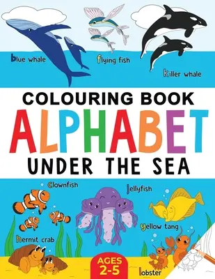 Tenger alatti színezőkönyv gyerekeknek: A tengeri élet ábécéje: 2-5 éves korig - Under the Sea Colouring Book for Children: Alphabet of Sea Life: Ages 2-5