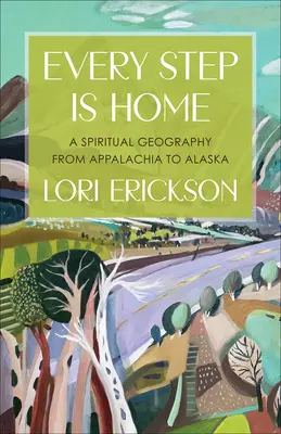 Minden lépés az otthon: Lelki földrajz az Appalache-októl Alaszkáig - Every Step Is Home: A Spiritual Geography from Appalachia to Alaska