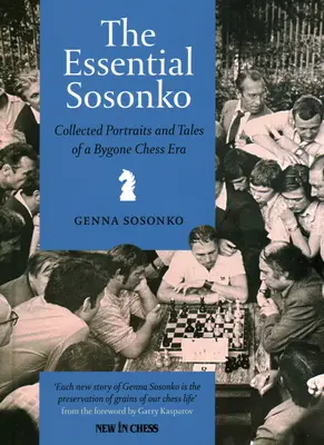 The Essential Sosonko: Összegyűjtött portrék és történetek egy letűnt sakk-korszakról - The Essential Sosonko: Collected Portraits and Tales of a Bygone Chess Era