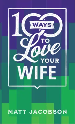 100 módja annak, hogy szeresd a feleséged: Egyszerű, erőteljes út a szeretetteljes házassághoz - 100 Ways to Love Your Wife: The Simple, Powerful Path to a Loving Marriage