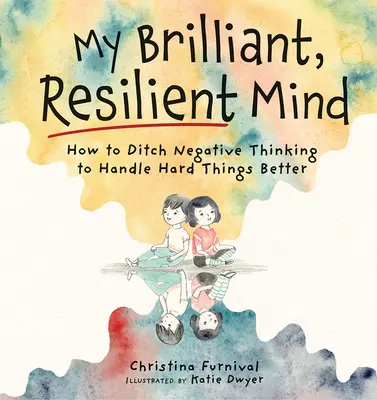 Az én ragyogó, rugalmas elmém: Hogyan dobjuk el a negatív gondolkodást és hogyan kezeljük jobban a nehéz dolgokat? - My Brilliant, Resilient Mind: How to Ditch Negative Thinking and Handle Hard Things Better