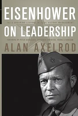 Eisenhower a vezetésről: Ike tartós leckéi a teljes győzelem irányításáról - Eisenhower on Leadership: Ike's Enduring Lessons in Total Victory Management