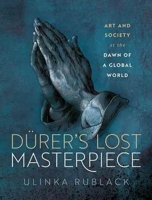 Drer elveszett remekműve: Művészet és társadalom egy globális korszak hajnalán - Drer's Lost Masterpiece: Art and Society at the Dawn of a Global Age